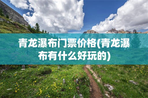 青龙瀑布门票价格(青龙瀑布有什么好玩的)