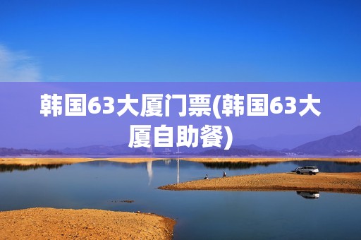 韩国63大厦门票(韩国63大厦自助餐)