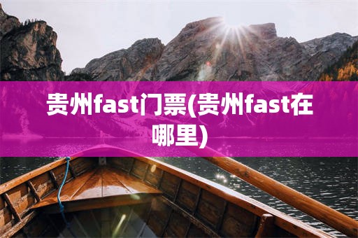 贵州fast门票(贵州fast在哪里)