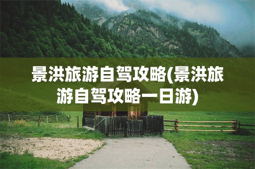 景洪旅游自驾攻略(景洪旅游自驾攻略一日游)