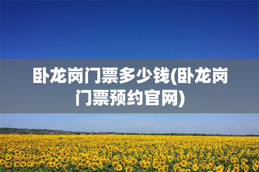 卧龙岗门票多少钱(卧龙岗门票预约官网)