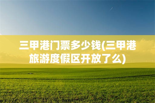 三甲港门票多少钱(三甲港旅游度假区开放了么)