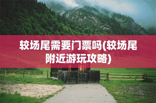 较场尾需要门票吗(较场尾附近游玩攻略)