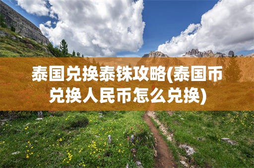 泰国兑换泰铢攻略(泰国币兑换人民币怎么兑换)