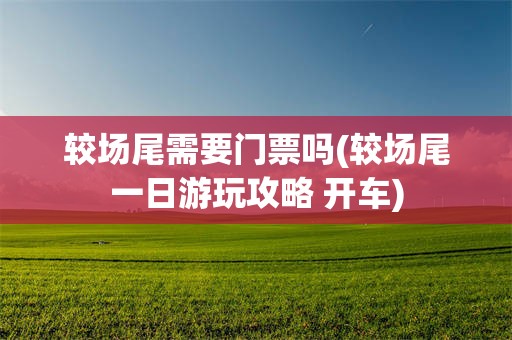 较场尾需要门票吗(较场尾一日游玩攻略 开车)