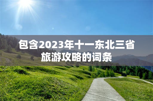 包含2023年十一东北三省旅游攻略的词条