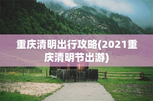 重庆清明出行攻略(2021重庆清明节出游)