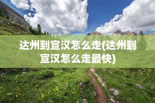 达州到宣汉怎么走(达州到宣汉怎么走最快)
