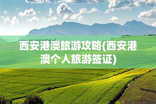 西安港澳旅游攻略(西安港澳个人旅游签证)