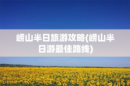 崂山半日旅游攻略(崂山半日游最佳路线)