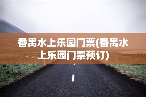 番禺水上乐园门票(番禺水上乐园门票预订)