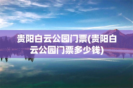 贵阳白云公园门票(贵阳白云公园门票多少钱)