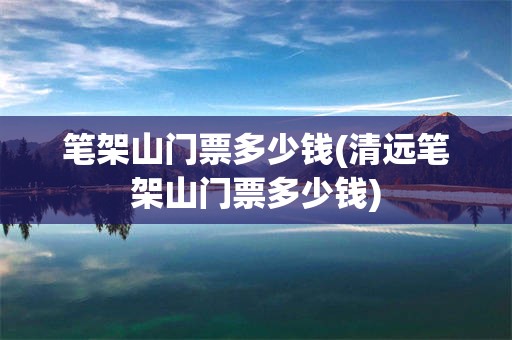笔架山门票多少钱(清远笔架山门票多少钱)