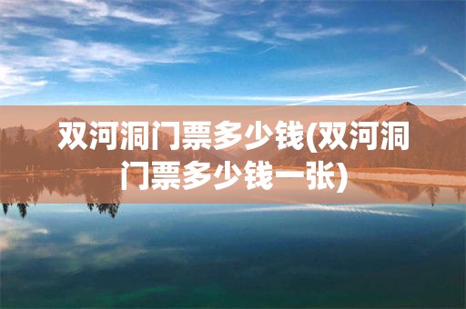 双河洞门票多少钱(双河洞门票多少钱一张)