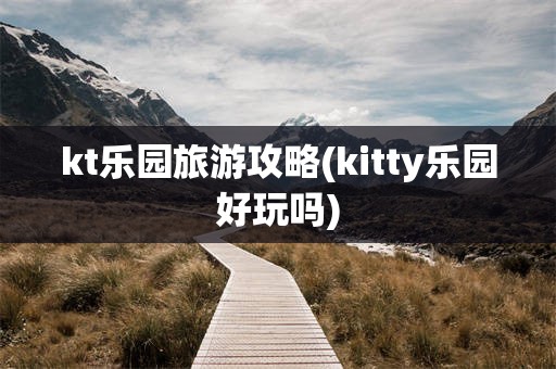 kt乐园旅游攻略(kitty乐园好玩吗)