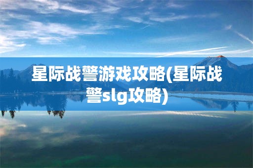 星际战警游戏攻略(星际战警slg攻略)
