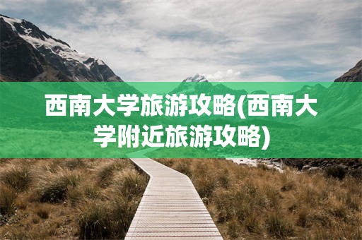 西南大学旅游攻略(西南大学附近旅游攻略)