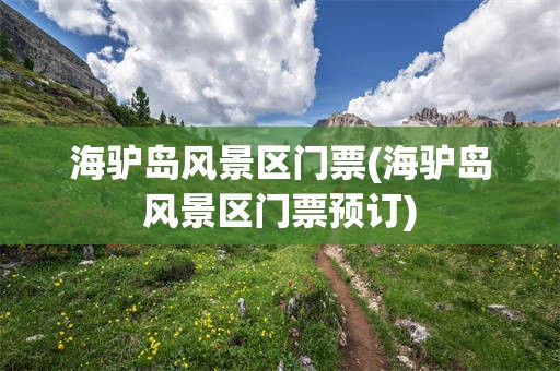 海驴岛风景区门票(海驴岛风景区门票预订)