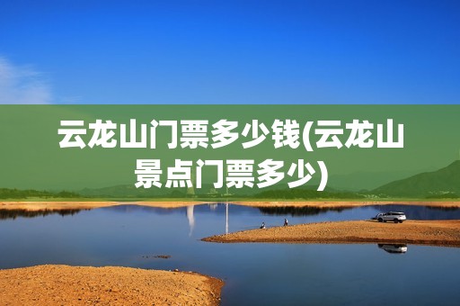 云龙山门票多少钱(云龙山景点门票多少)