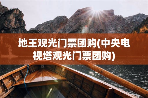 地王观光门票团购(中央电视塔观光门票团购)