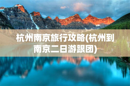 杭州南京旅行攻略(杭州到南京二日游跟团)