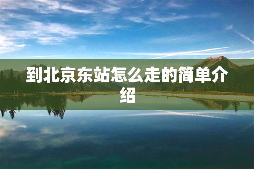 到北京东站怎么走的简单介绍