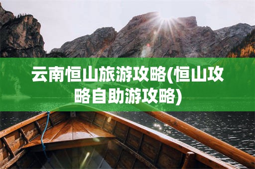 云南恒山旅游攻略(恒山攻略自助游攻略)