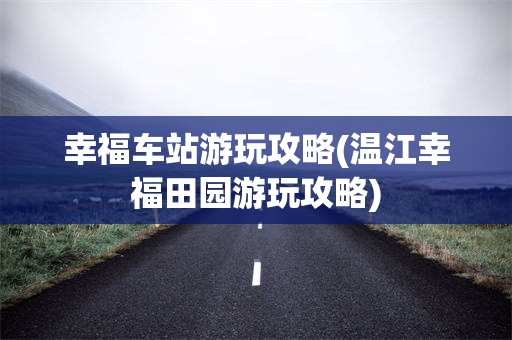 幸福车站游玩攻略(温江幸福田园游玩攻略)