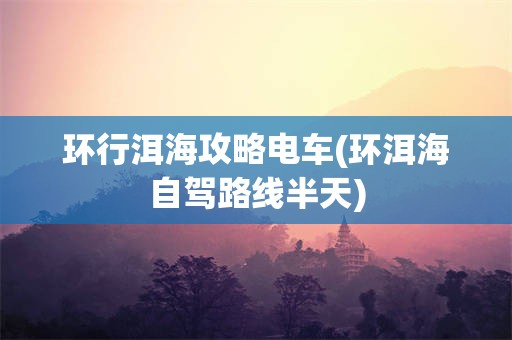 环行洱海攻略电车(环洱海自驾路线半天)
