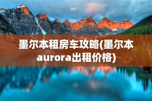 墨尔本租房车攻略(墨尔本aurora出租价格)