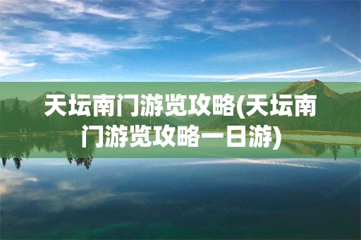 天坛南门游览攻略(天坛南门游览攻略一日游)