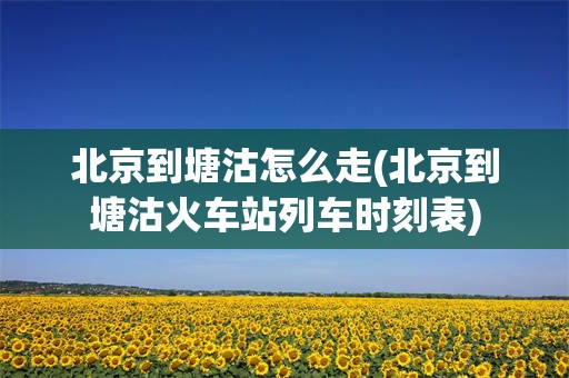 北京到塘沽怎么走(北京到塘沽火车站列车时刻表)