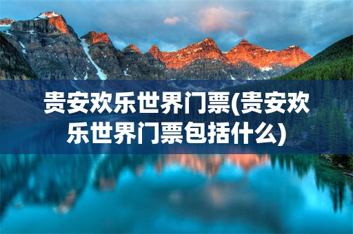 贵安欢乐世界门票(贵安欢乐世界门票包括什么)