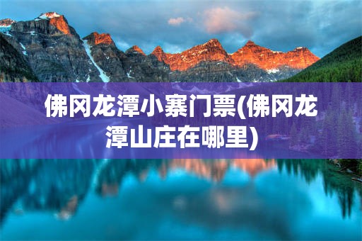 佛冈龙潭小寨门票(佛冈龙潭山庄在哪里)