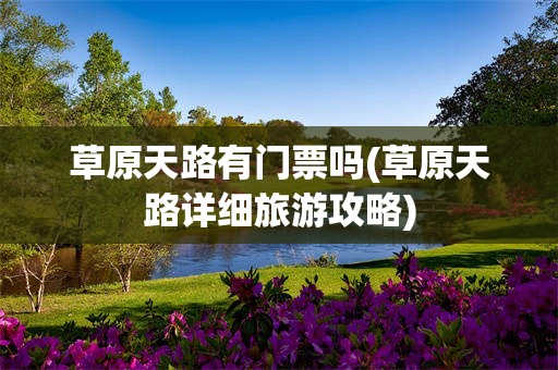 草原天路有门票吗(草原天路详细旅游攻略)