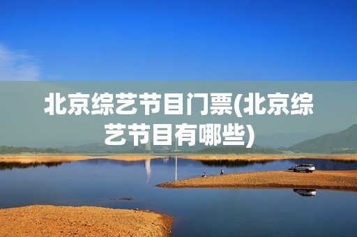 北京综艺节目门票(北京综艺节目有哪些)