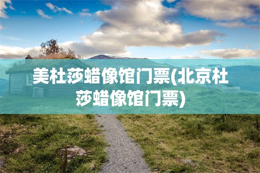 美杜莎蜡像馆门票(北京杜莎蜡像馆门票)