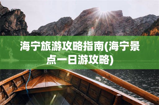 海宁旅游攻略指南(海宁景点一日游攻略)