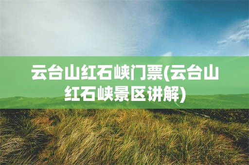 云台山红石峡门票(云台山红石峡景区讲解)