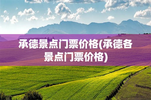 承德景点门票价格(承德各景点门票价格)