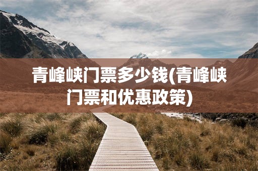 青峰峡门票多少钱(青峰峡门票和优惠政策)