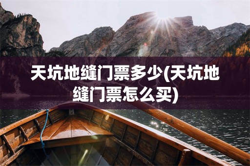 天坑地缝门票多少(天坑地缝门票怎么买)