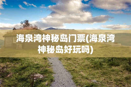 海泉湾神秘岛门票(海泉湾神秘岛好玩吗)