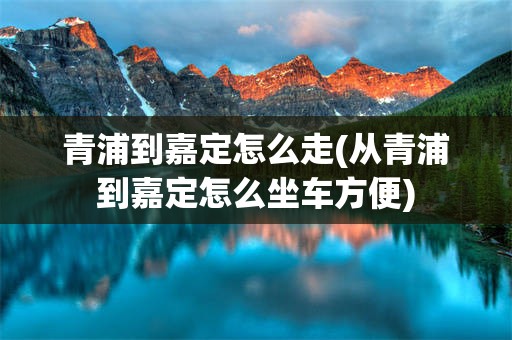 青浦到嘉定怎么走(从青浦到嘉定怎么坐车方便)