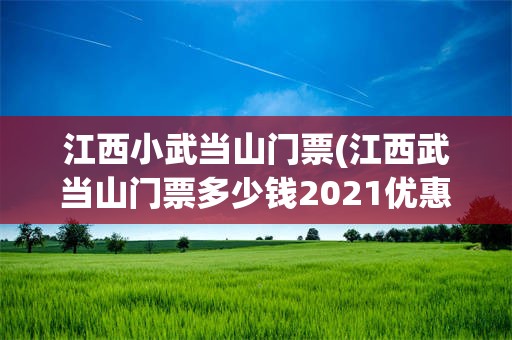 江西小武当山门票(江西武当山门票多少钱2021优惠政策)