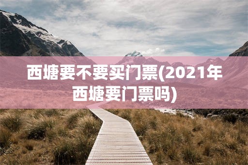 西塘要不要买门票(2021年西塘要门票吗)