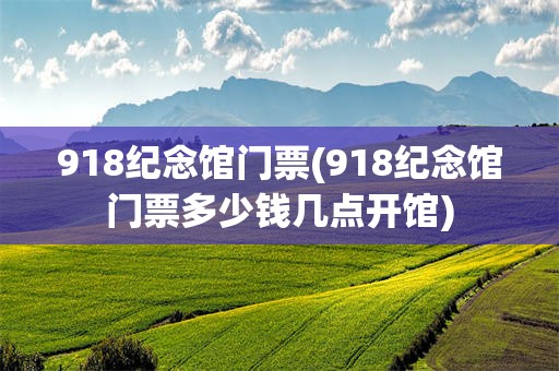 918纪念馆门票(918纪念馆门票多少钱几点开馆)
