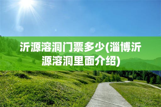 沂源溶洞门票多少(淄博沂源溶洞里面介绍)