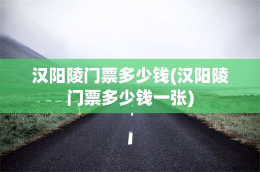汉阳陵门票多少钱(汉阳陵门票多少钱一张)