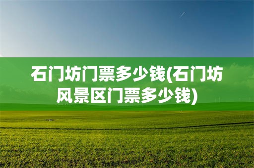 石门坊门票多少钱(石门坊风景区门票多少钱) 石门坊门票多少钱(石门坊风景区门票多少钱)